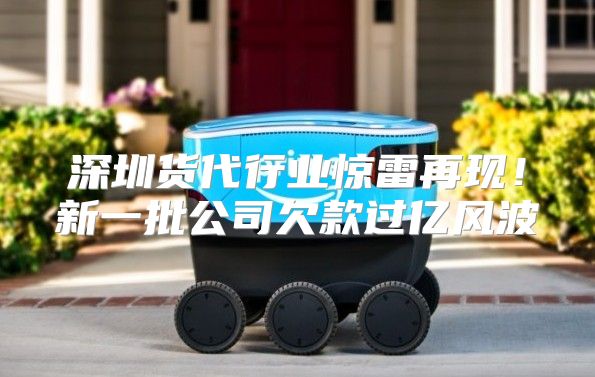深圳货代行业惊雷再现！新一批公司欠款过亿风波