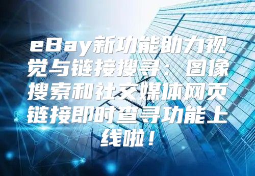 eBay新功能助力视觉与链接搜寻：图像搜索和社交媒体网页链接即时查寻功能上线啦！