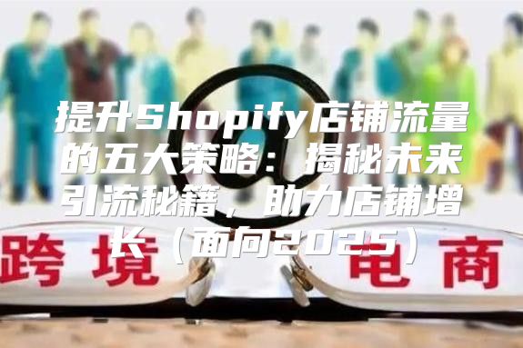 提升Shopify店铺流量的五大策略：揭秘未来引流秘籍，助力店铺增长面向2025