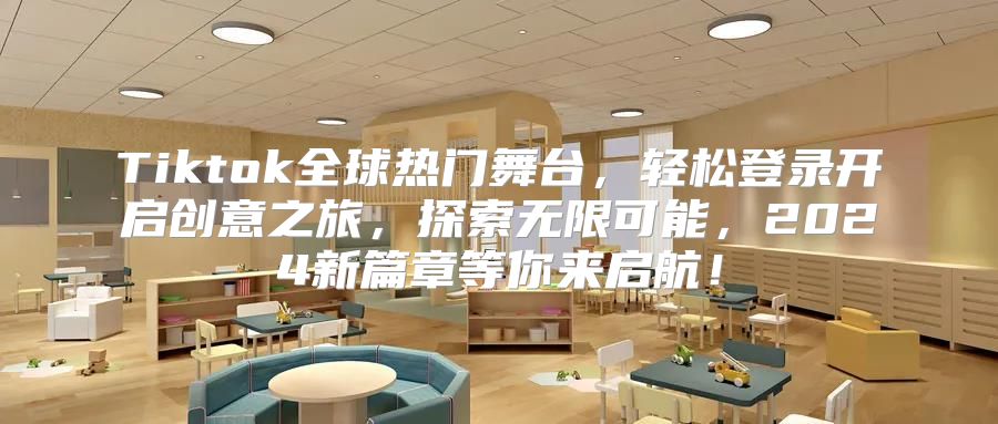 Tiktok全球热门舞台，轻松登录开启创意之旅，探索无限可能，2025新篇章等你来启航！