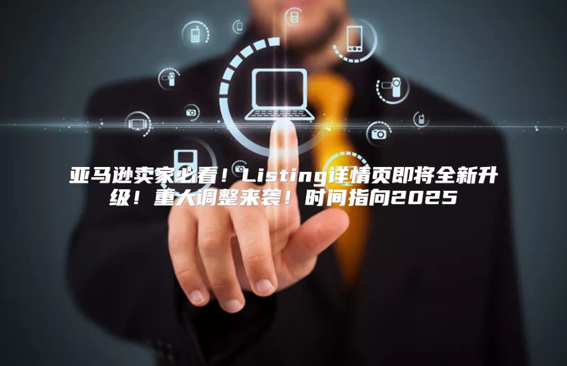 亚马逊卖家必看！Listing详情页即将全新升级！重大调整来袭！时间指向2025