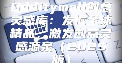 Odditymall创意灵感库：发掘全球精品，激发创意灵感源泉2025版