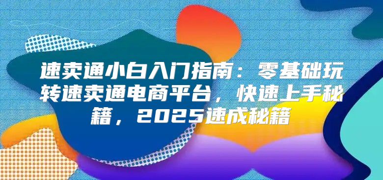 速卖通小白入门指南：零基础玩转速卖通电商平台，快速上手秘籍，2025速成秘籍