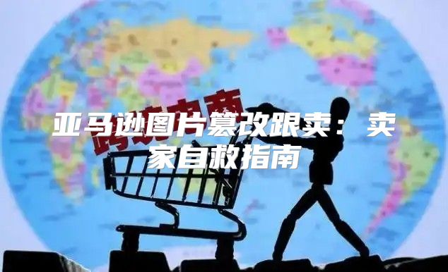 亚马逊图片篡改跟卖：卖家自救指南