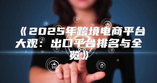 2025年跨境电商平台大观：出口平台排名与全览