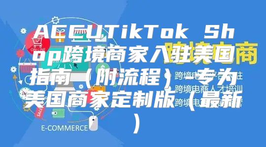 ACCUTikTok Shop跨境商家入驻美国指南附流程-专为美国商家定制版最新