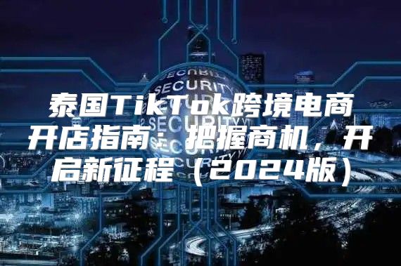 泰国TikTok跨境电商开店指南：把握商机，开启新征程2025版