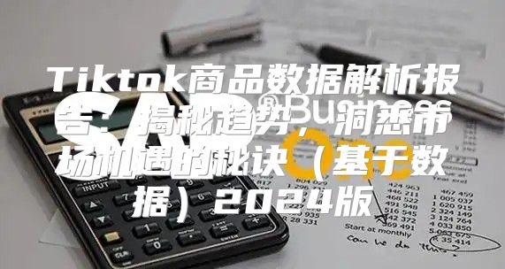 Tiktok商品数据解析报告：揭秘趋势，洞悉市场机遇的秘诀基于数据2025版