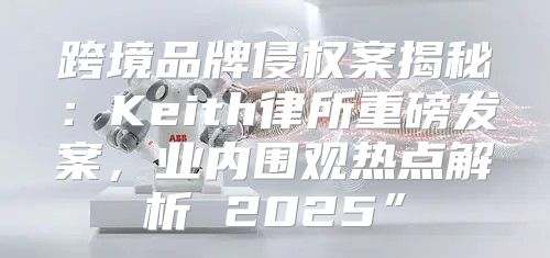 跨境品牌侵权案揭秘：Keith律所重磅发案，业内围观热点解析 2025”
