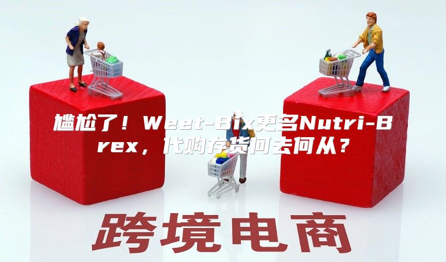 尴尬了！Weet-Bix更名Nutri-Brex，代购存货何去何从？