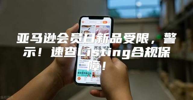 亚马逊会员日新品受限，警示！速查Listing合规保障！