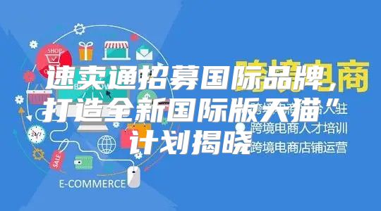 速卖通招募国际品牌，打造全新国际版天猫”计划揭晓