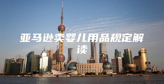 亚马逊卖婴儿用品规定解读