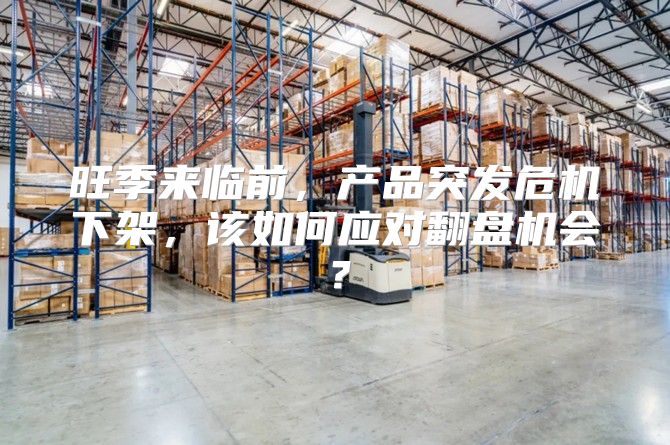 旺季来临前，产品突发危机下架，该如何应对翻盘机会？