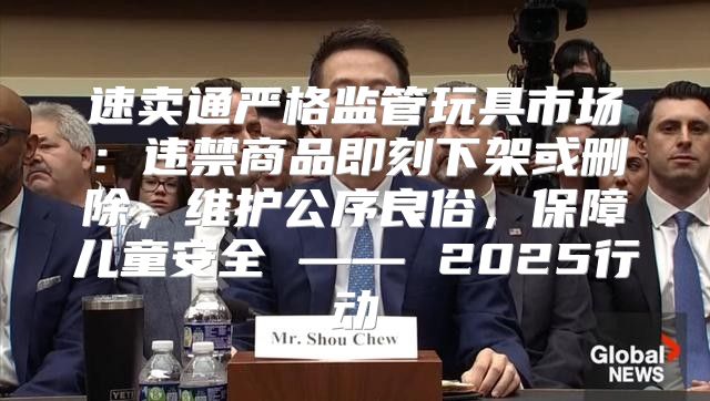 速卖通严格监管玩具市场：违禁商品即刻下架或删除，维护公序良俗，保障儿童安全 —— 2025行动