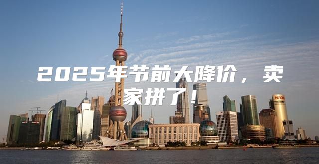 2025年节前大降价，卖家拼了！