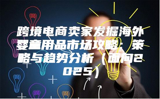跨境电商卖家发掘海外婴童用品市场攻略：策略与趋势分析面向2025