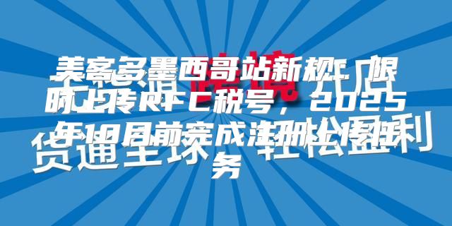 美客多墨西哥站新规：限时上传RFC税号，2025年10月前完成注册上传任务