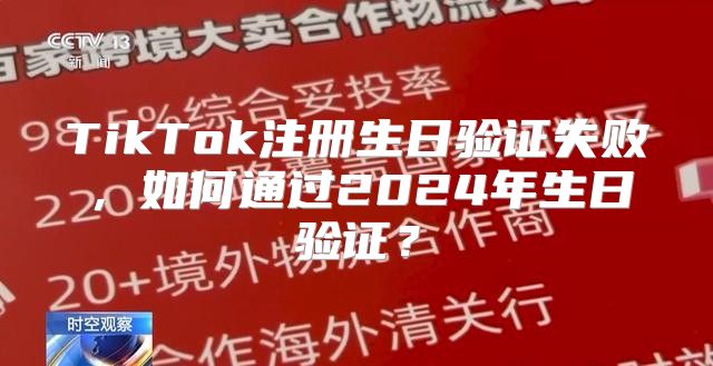 TikTok注册生日验证失败，如何通过2025年生日验证？