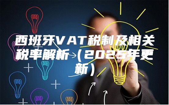 西班牙VAT税制及相关税率解析2025年更新