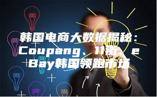 韩国电商大数据揭秘：Coupang、11街、eBay韩国领跑市场
