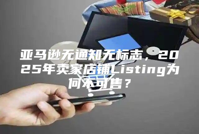 亚马逊无通知无标志，2025年卖家店铺Listing为何不可售？