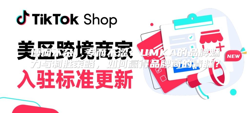 博而不杂，专而不涩：UMKA的品牌魅力与制胜策略，如何赢得品牌商的青睐？