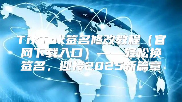 TikTok签名修改教程官网下载入口——轻松换签名，迎接2025新篇章