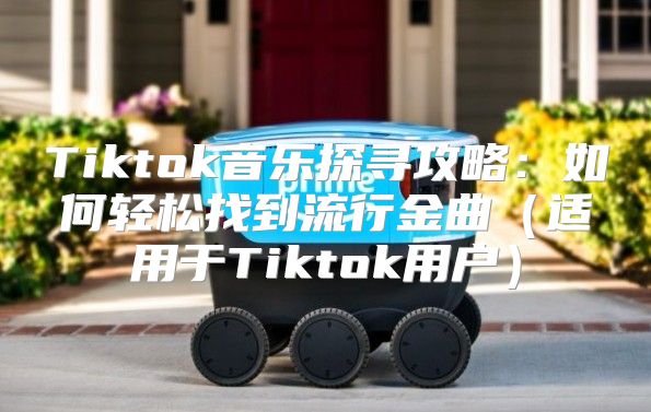 Tiktok音乐探寻攻略：如何轻松找到流行金曲适用于Tiktok用户