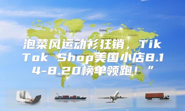 泡菜风运动衫狂销，TikTok Shop美国小店8.14-8.20榜单领跑！”