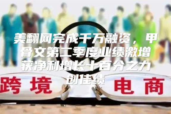 美翻网完成千万融资，甲骨文第二季度业绩激增获净利增长十百分之力创佳绩