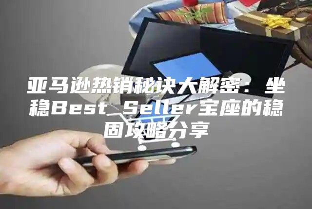 亚马逊热销秘诀大解密：坐稳Best Seller宝座的稳固攻略分享