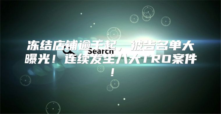 冻结店铺逾千起，被告名单大曝光！连续发生八大TRO案件！