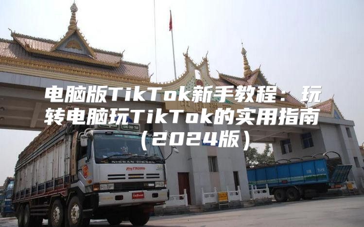 电脑版TikTok新手教程：玩转电脑玩TikTok的实用指南2025版