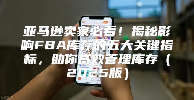 亚马逊卖家必看！揭秘影响FBA库存的五大关键指标，助你高效管理库存2025版