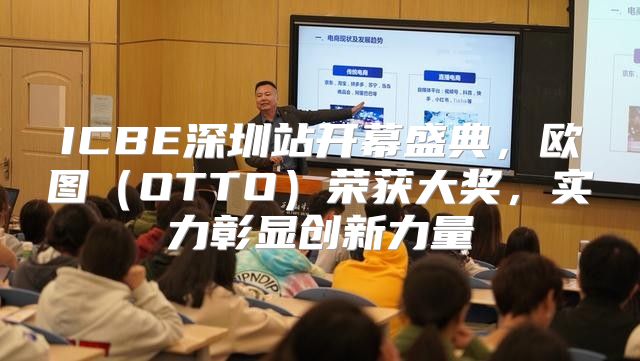 ICBE深圳站开幕盛典，欧图OTTO荣获大奖，实力彰显创新力量