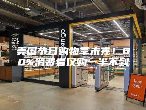 美国节日购物季未完！60%消费者仅购一半不到