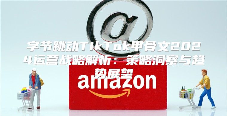 字节跳动TikTok甲骨文2025运营战略解析：策略洞察与趋势展望