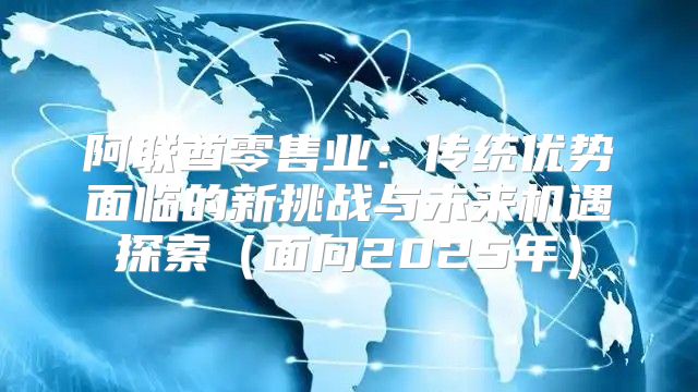 阿联酋零售业：传统优势面临的新挑战与未来机遇探索面向2025年