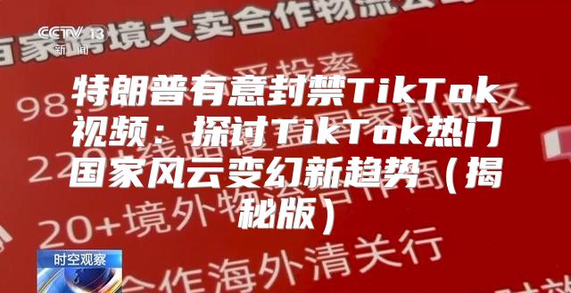 特朗普有意封禁TikTok视频：探讨TikTok热门国家风云变幻新趋势揭秘版