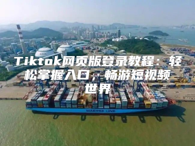 Tiktok网页版登录教程：轻松掌握入口，畅游短视频世界