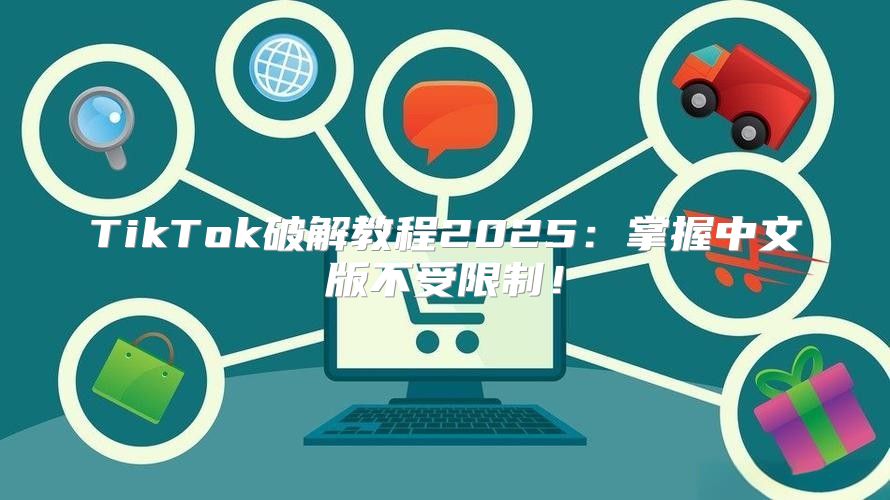 TikTok破解教程2025掌握中文版不受限制！