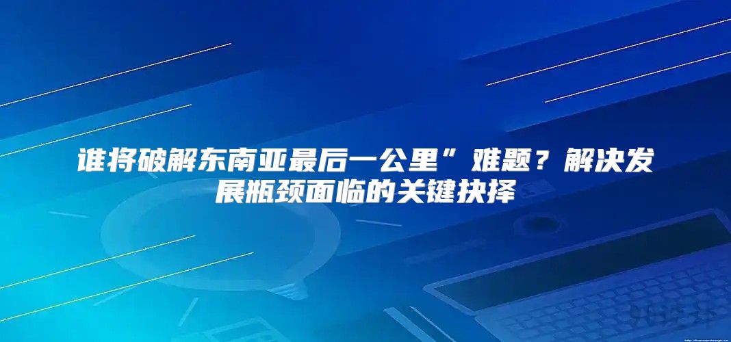 谁将破解东南亚最后一公里”难题？解决发展瓶颈面临的关键抉择