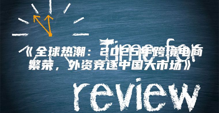 全球热潮：2025年跨境电商繁荣，外资竞逐中国大市场