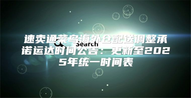 速卖通菜鸟海外仓配送调整承诺运达时间公告：更新至2025年统一时间表