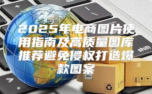 2025年电商图片使用指南及高质量图库推荐避免侵权打造爆款图案
