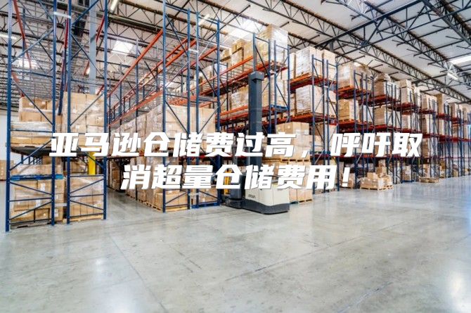 亚马逊仓储费过高，呼吁取消超量仓储费用！