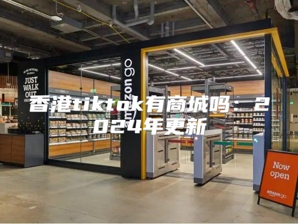 香港tiktok有商城吗：2025年更新