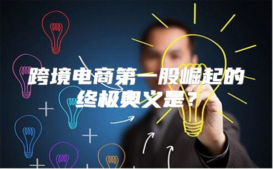 跨境电商第一股崛起的终极奥义是？