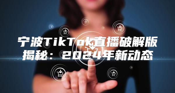 宁波TikTok直播破解版揭秘：2025年新动态